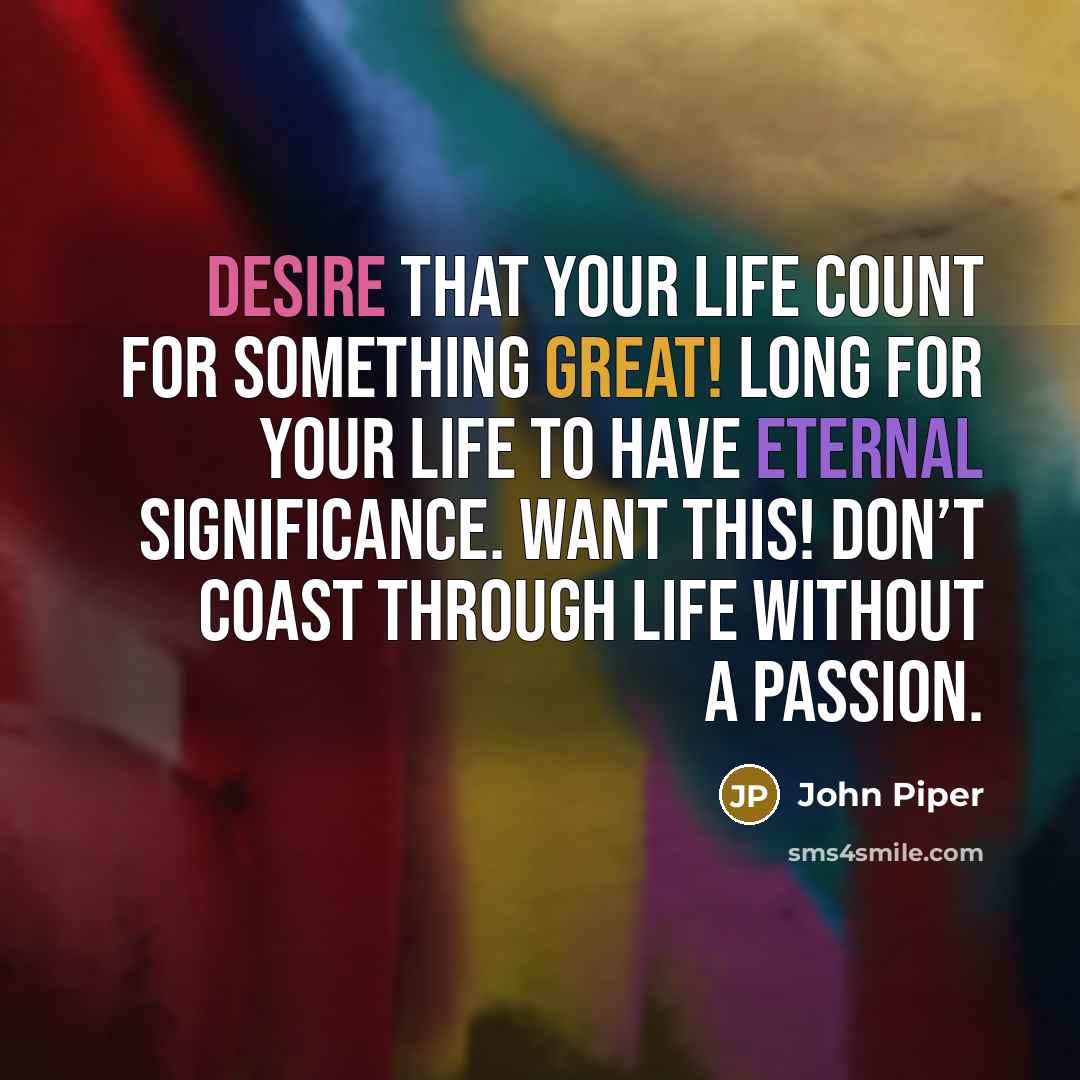 “Desire that your life count for something great! Long for…” quote by John Piper