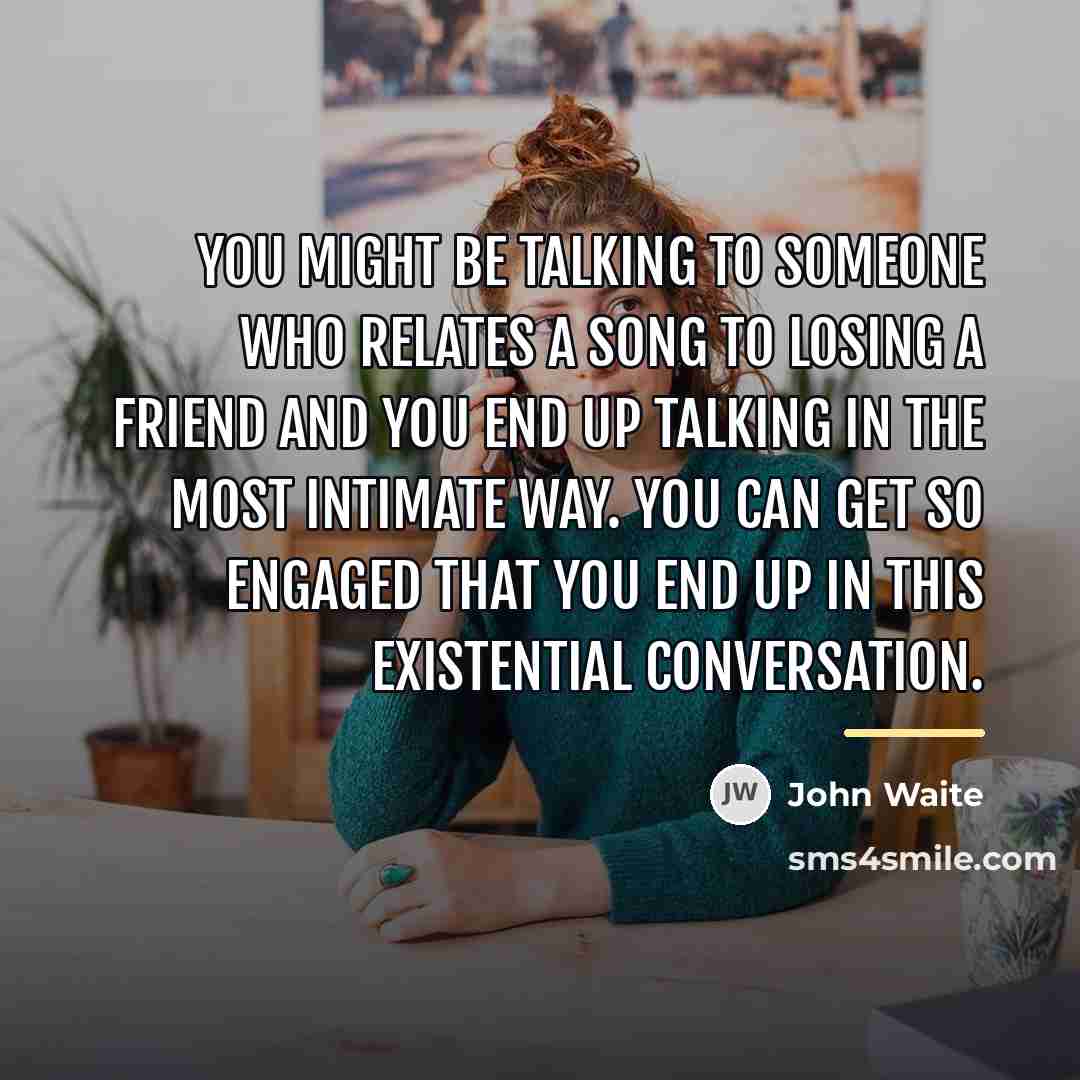 “You might be talking to someone who relates a song…” quote by John Waite