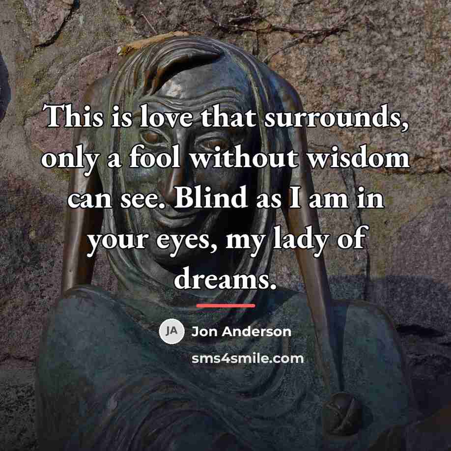 “This is love that surrounds, only a fool without wisdom…” quote by Jon Anderson