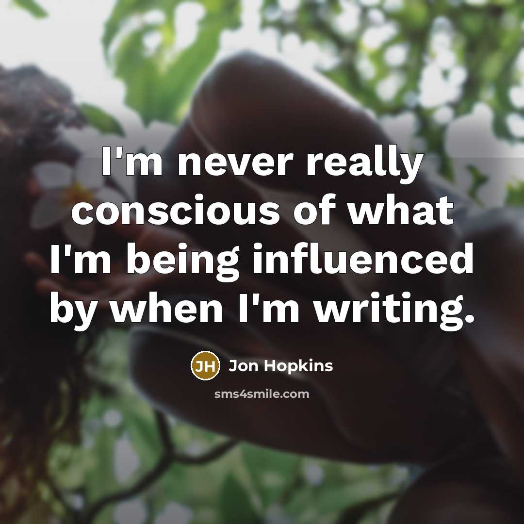 “I'm never really conscious of what I'm being influenced by…” quote by Jon Hopkins