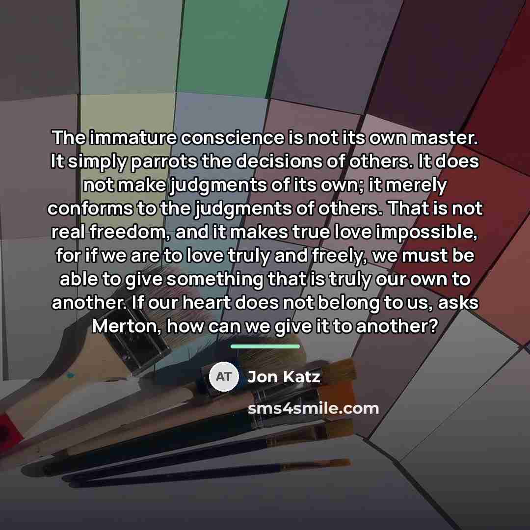 “The immature conscience is not its own master. It simply…” quote by Jon Katz