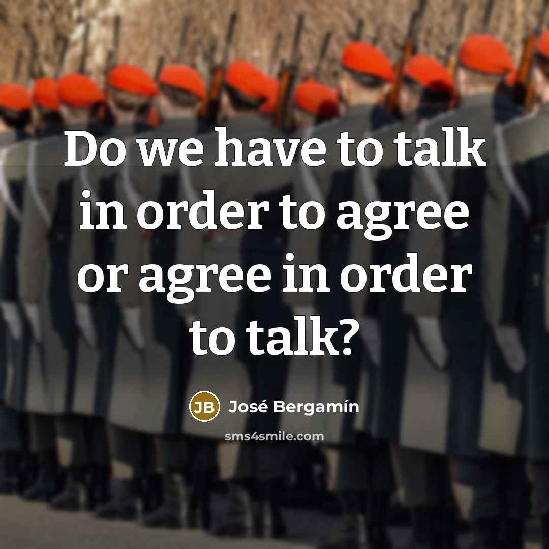 “Do we have to talk in order to agree or…” quote by Jose Bergamin