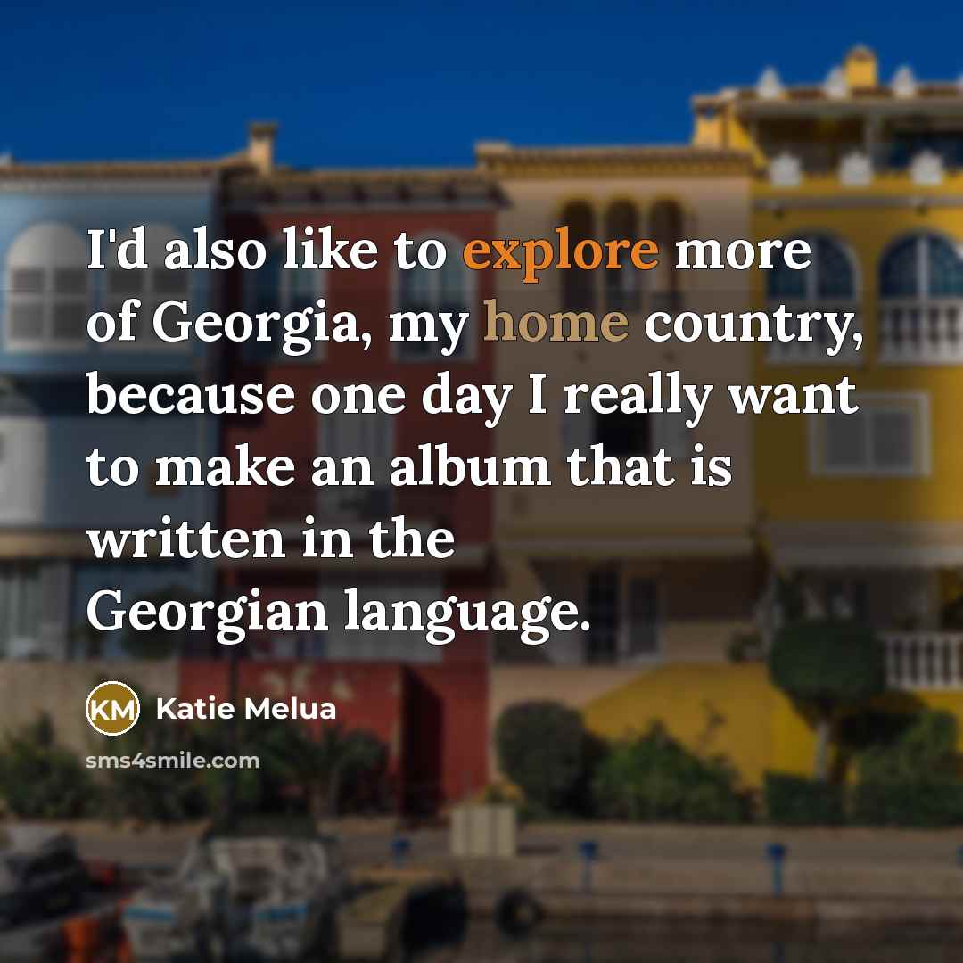 “I'd also like to explore more of Georgia, my home…” quote by Katie Melua