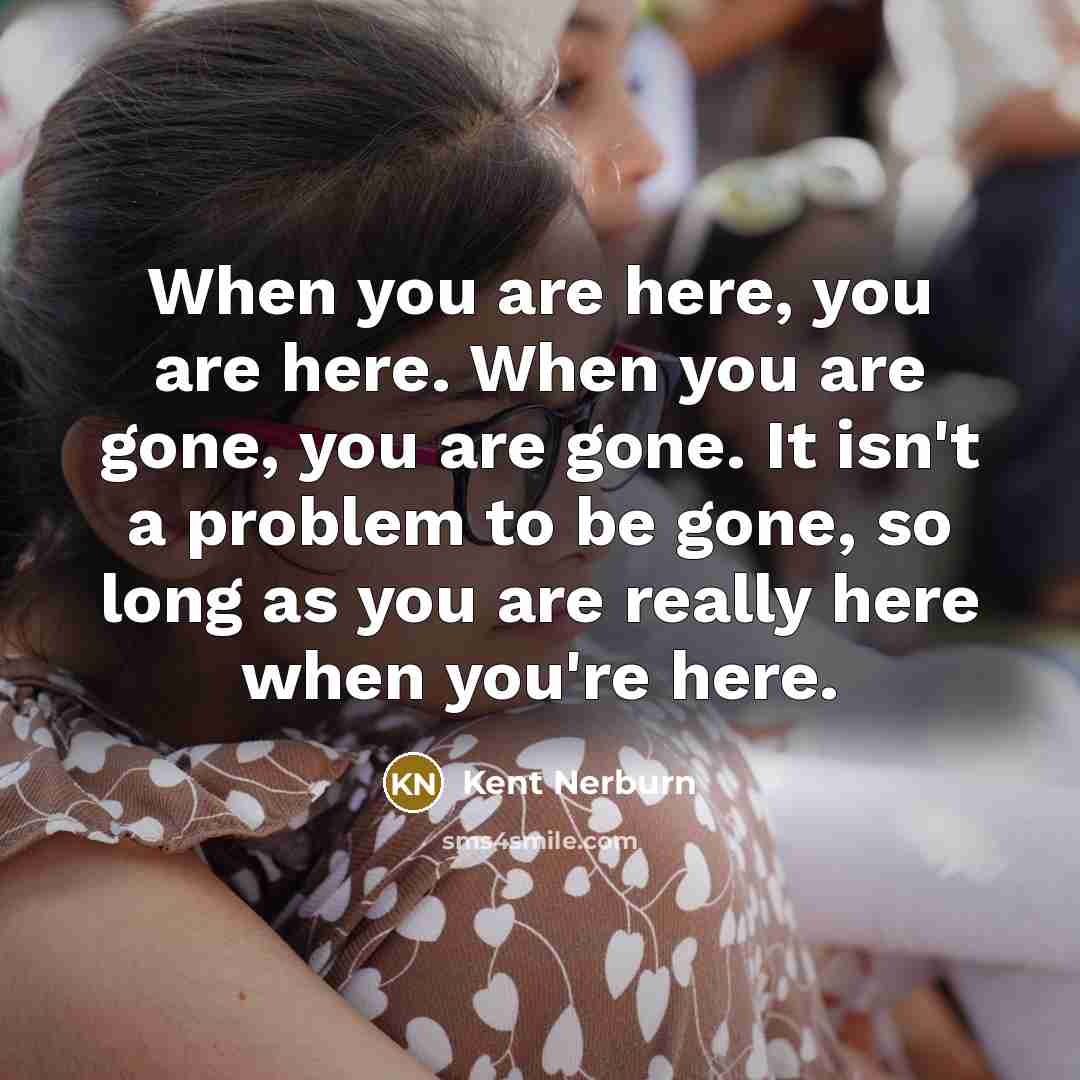 “When you are here, you are here. When you are…” quote by Kent Nerburn