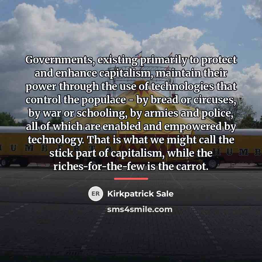 “Governments, existing primarily to protect and enhance capitalism, maintain their…” quote by Kirkpatrick Sale