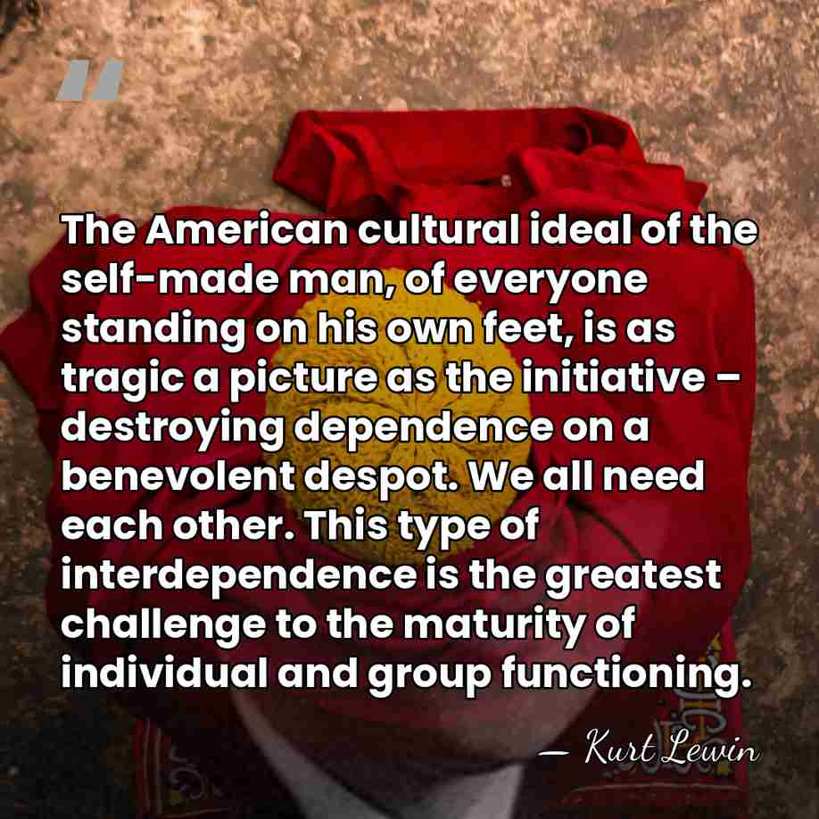 The American cultural ideal of the self-made man, of everyone standing on&hellip; - Kurt Lewin