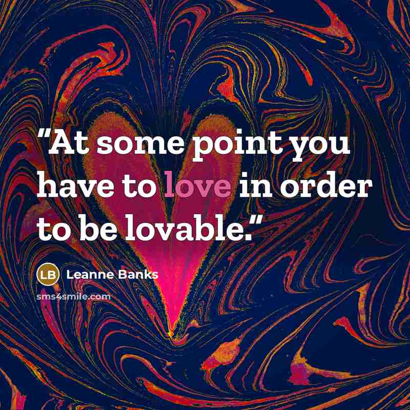 “At some point you have to love in order to be lovable.” quote by Leanne Banks