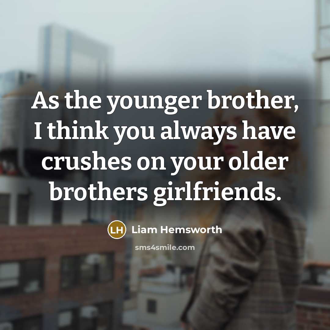 “As the younger brother, I think you always have crushes…” quote by Liam Hemsworth