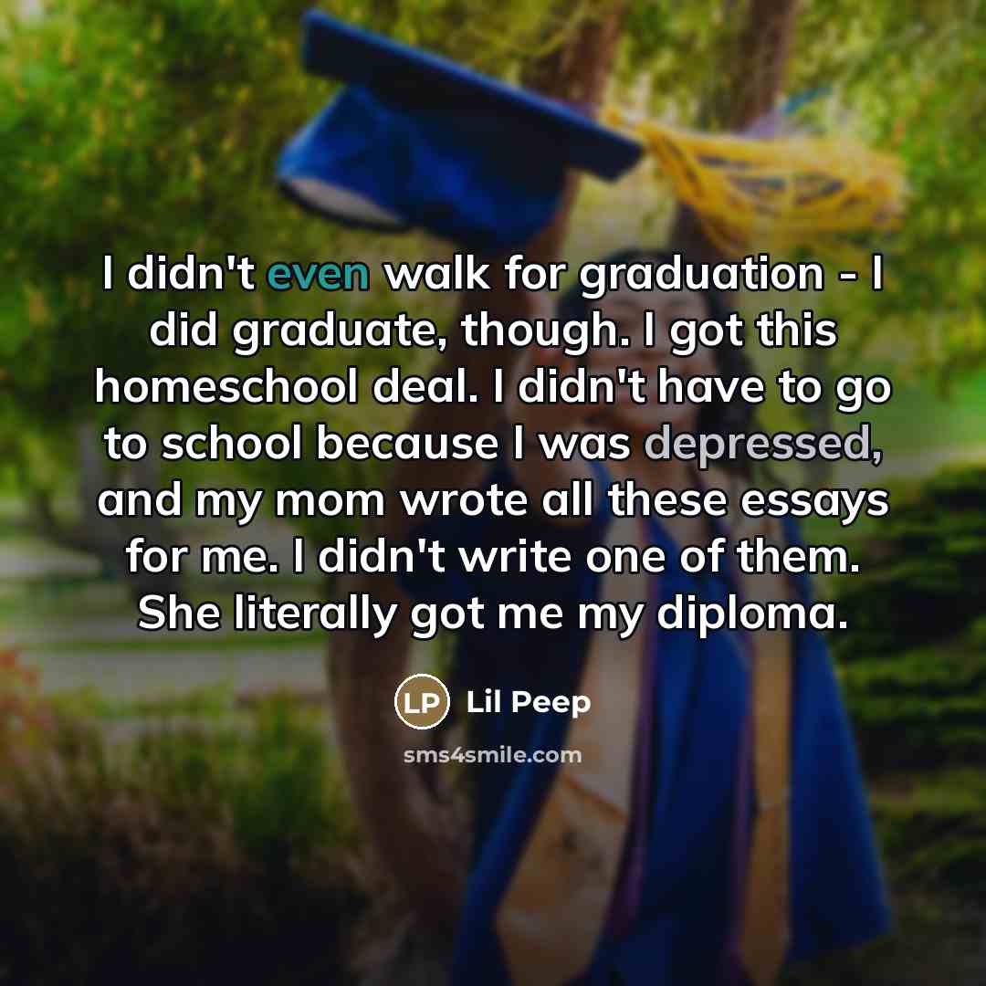 “I didn't even walk for graduation - I did graduate,…” quote by Lil Peep