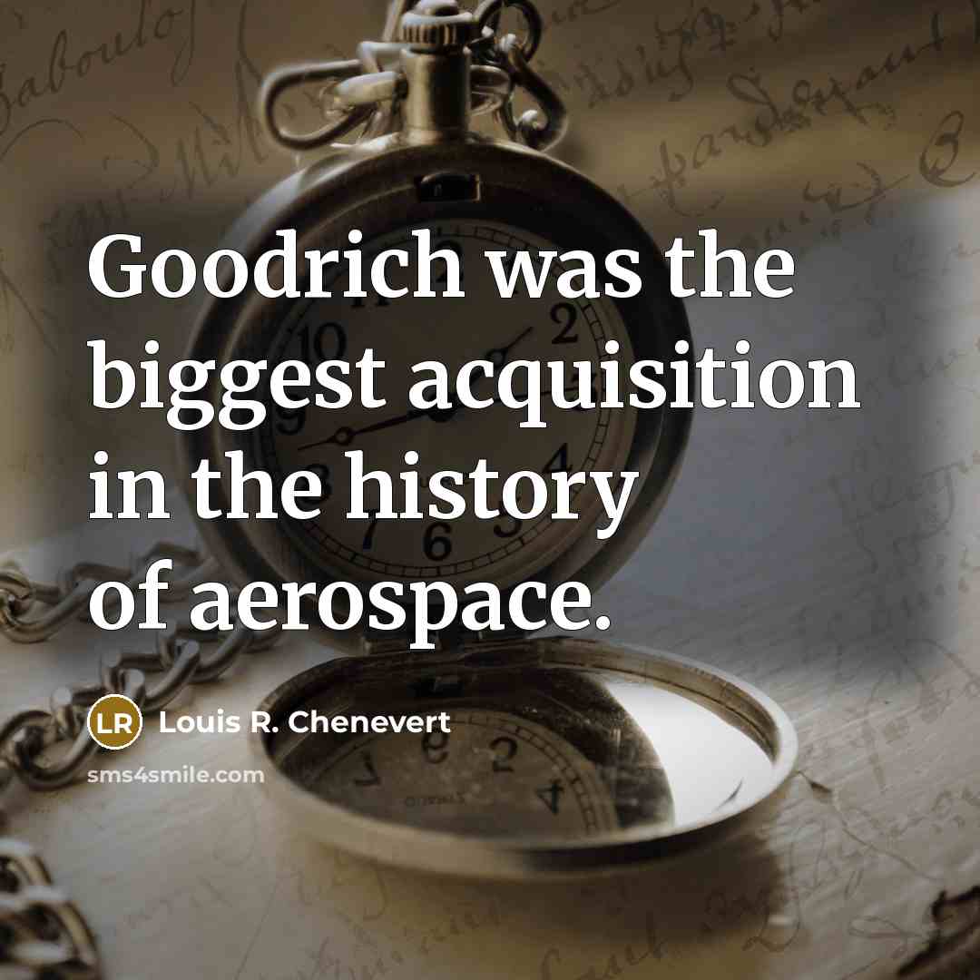 “Goodrich was the biggest acquisition in the history of aerospace.…” quote by Louis R. Chenevert