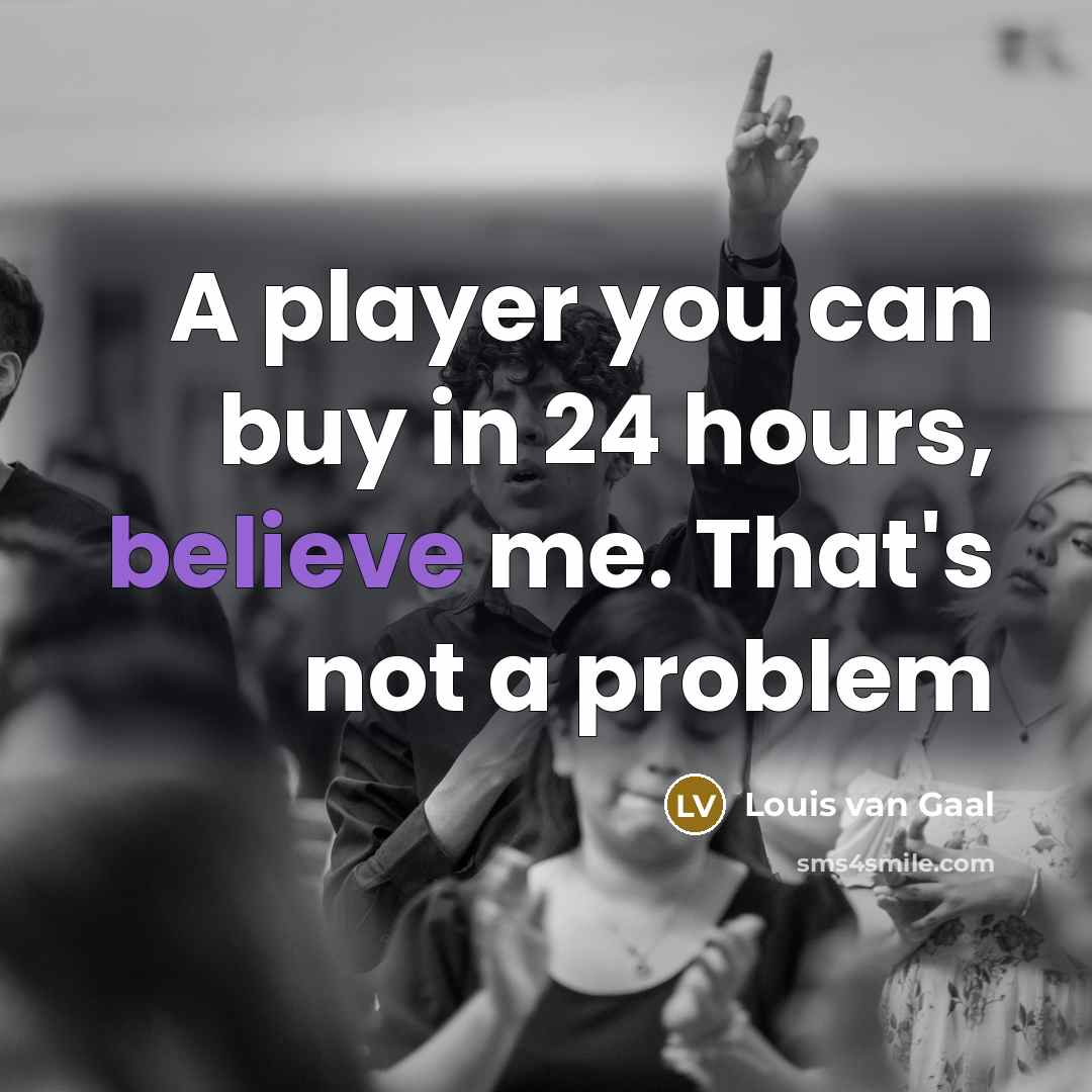 “A player you can buy in 24 hours, believe me. That's not a problem” quote by Louis van Gaal