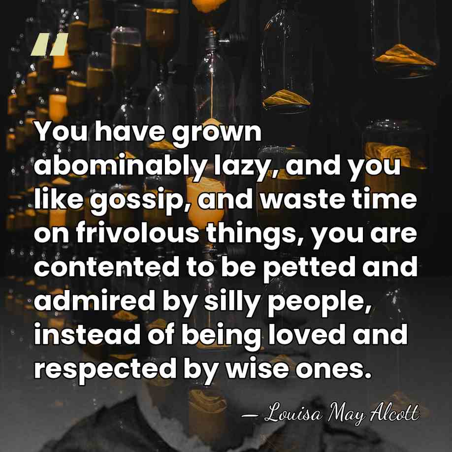 You have grown abominably lazy, and you like gossip, and waste time&hellip; - Louisa May Alcott
