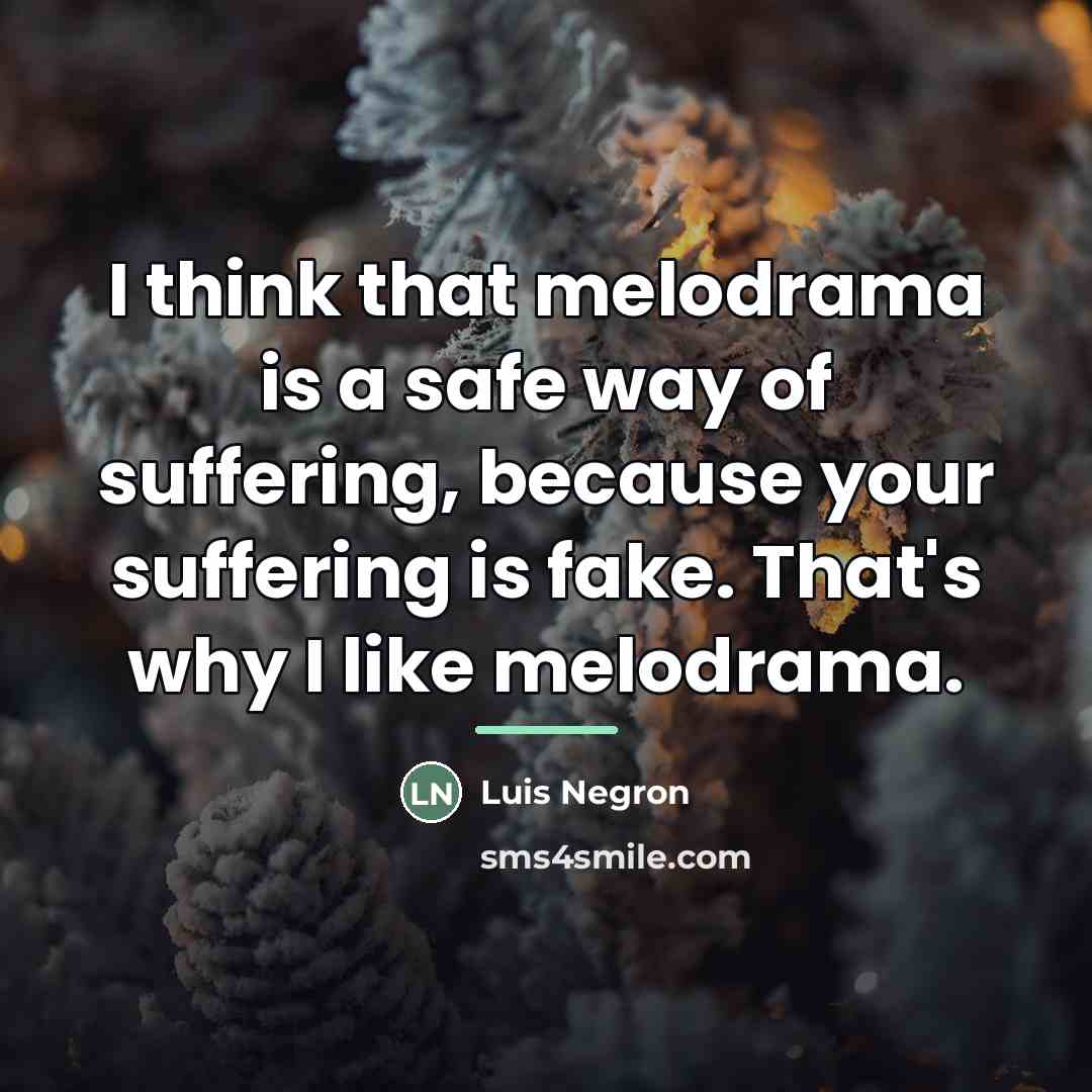 “I think that melodrama is a safe way of suffering,…” quote by Luis Negron