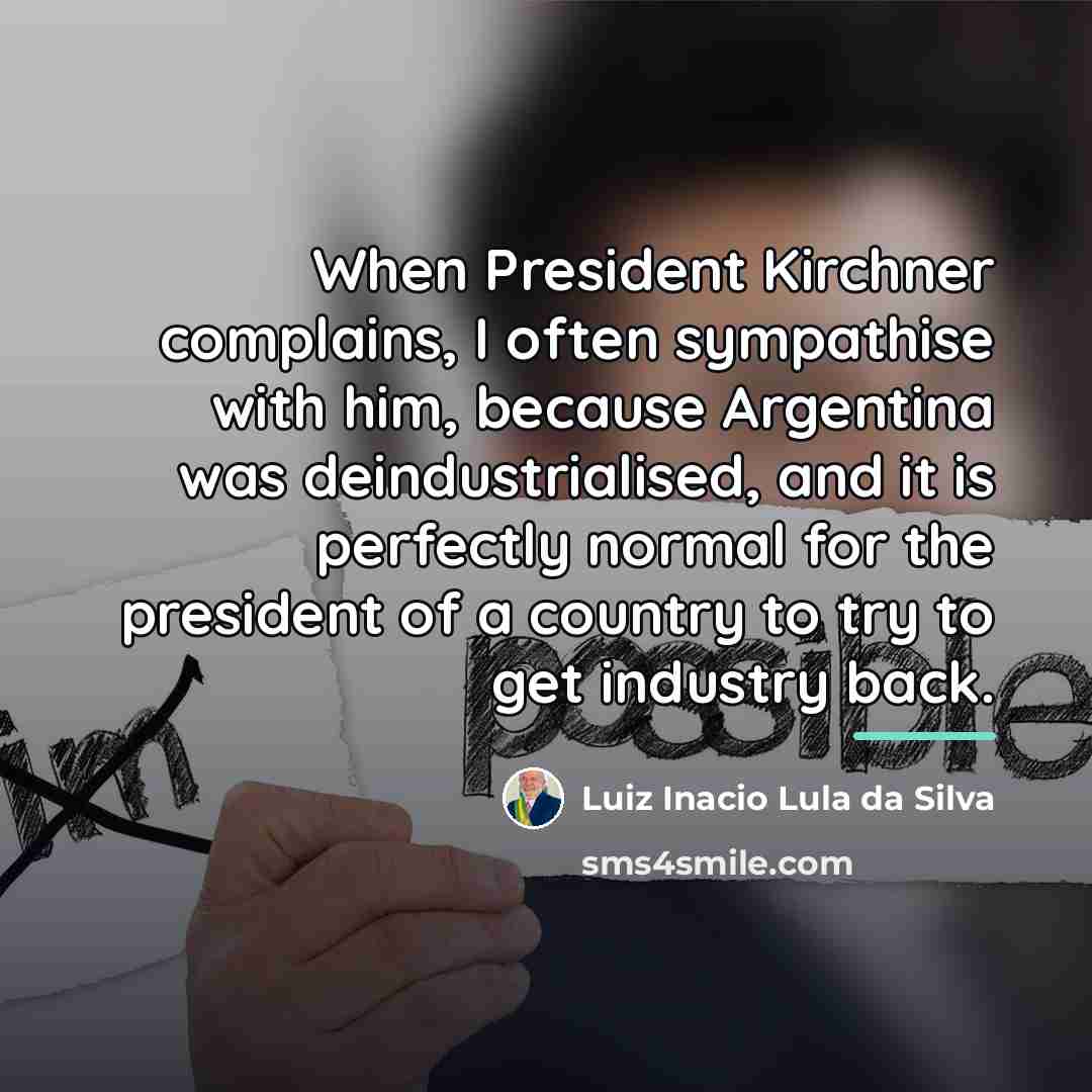 “When President Kirchner complains, I often sympathise with him, because…” quote by Luiz Inacio Lula da Silva