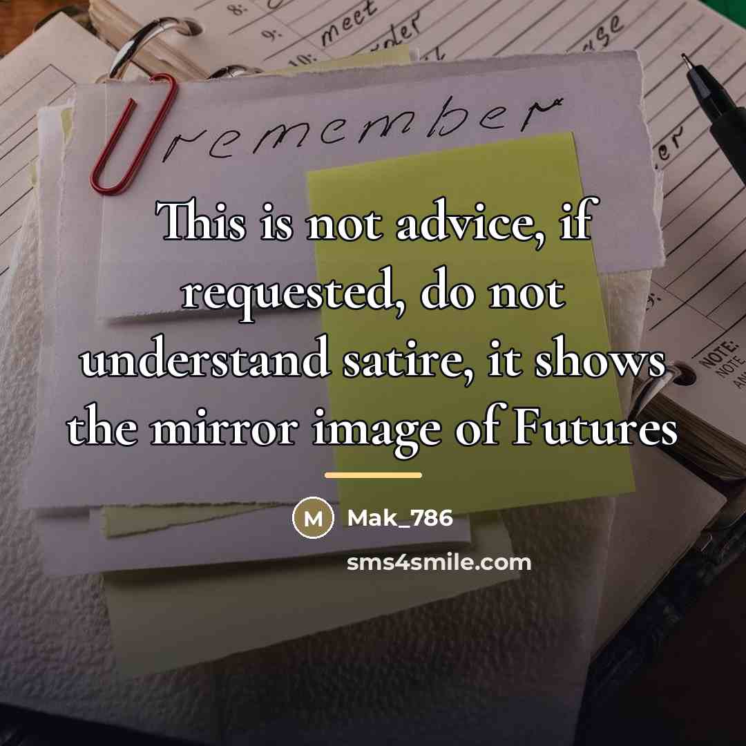 “This is not advice, if requested, do not understand satire,…” quote by Mak_786
