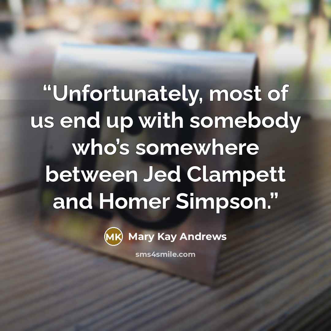 “Unfortunately, most of us end up with somebody who’s somewhere between Jed Clampett and Homer Simpson.” quote by Mary Kay Andrews
