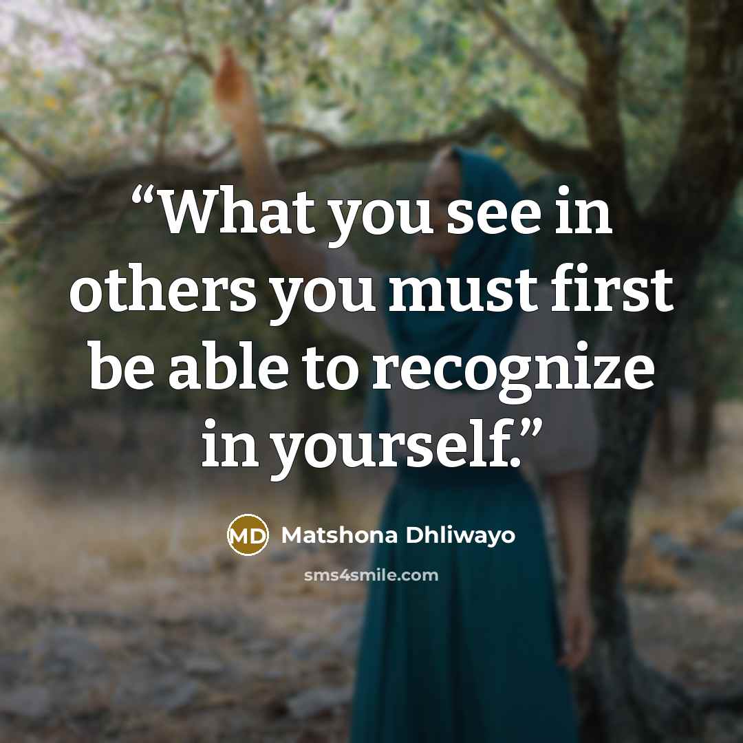 “What you see in others you must first be able to recognize in yourself.” quote by Matshona Dhliwayo