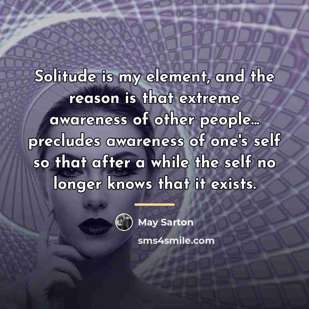“Solitude is my element, and the reason is that extreme…” quote by May Sarton