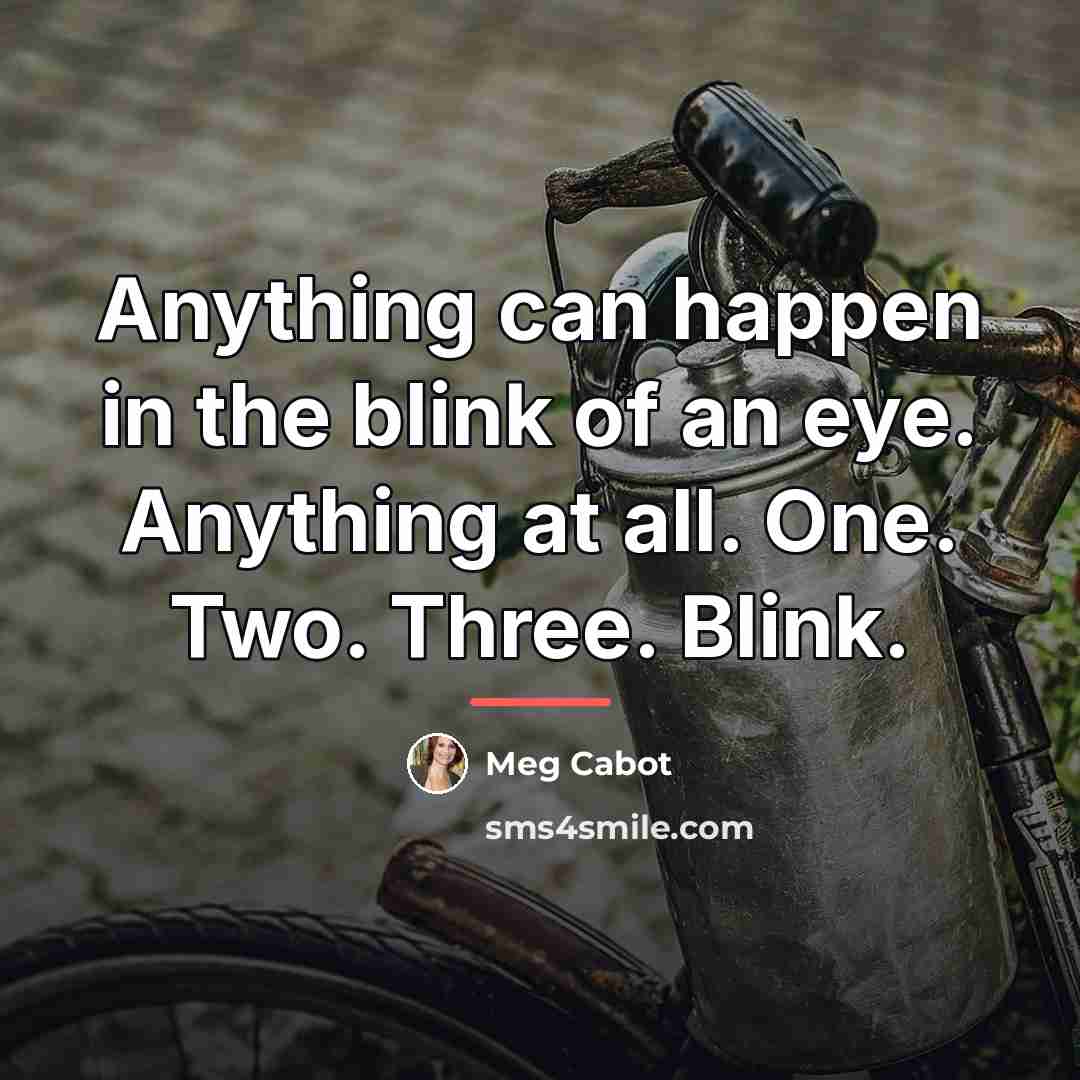 “Anything can happen in the blink of an eye. Anything…” quote by Meg Cabot