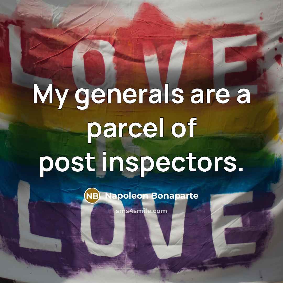 “My generals are a parcel of post inspectors.” quote by Napoleon Bonaparte