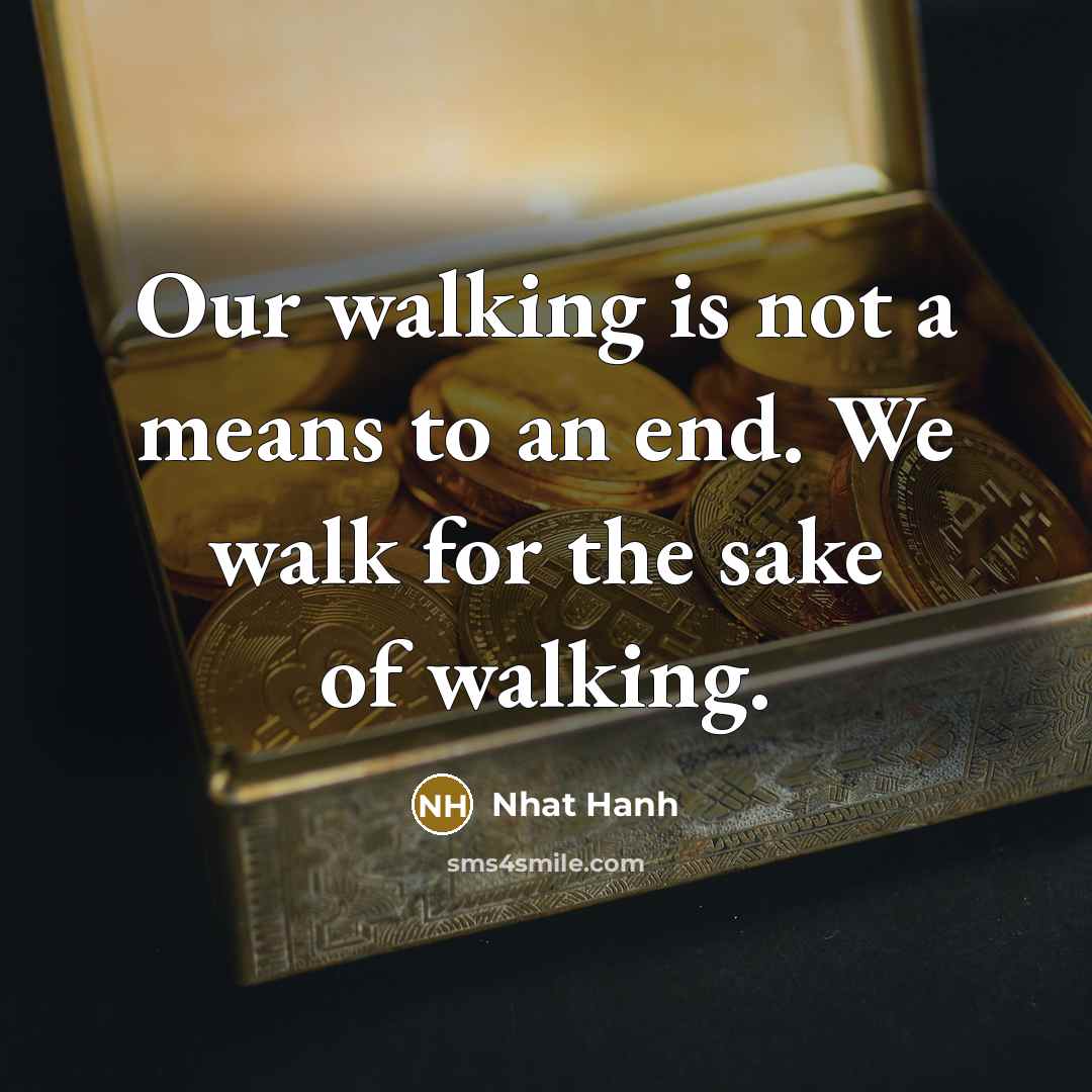 “Our walking is not a means to an end. We…” quote by Nhat Hanh