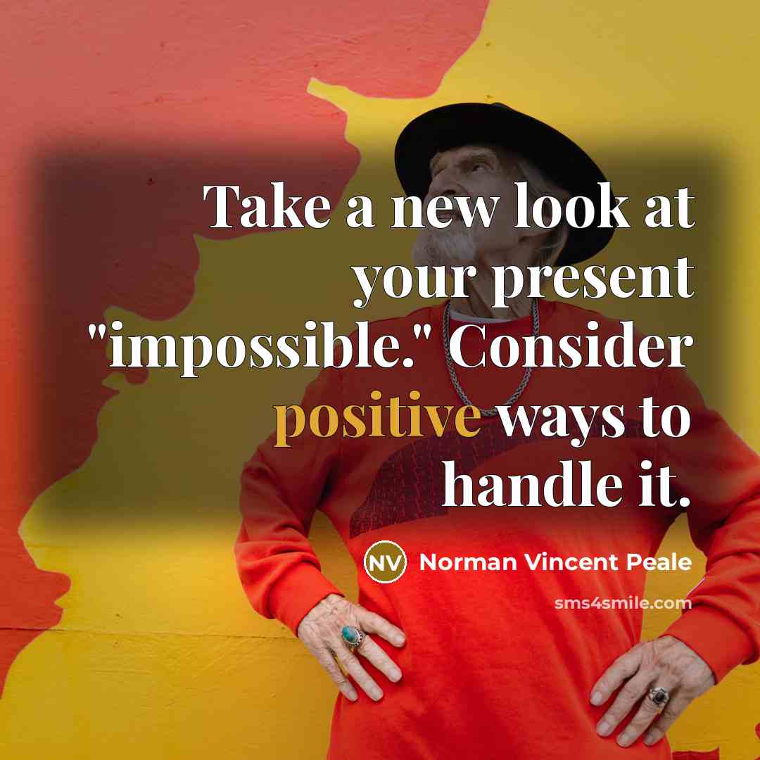 “Take a new look at your present "impossible." Consider positive ways to handle it.” quote by Norman Vincent Peale