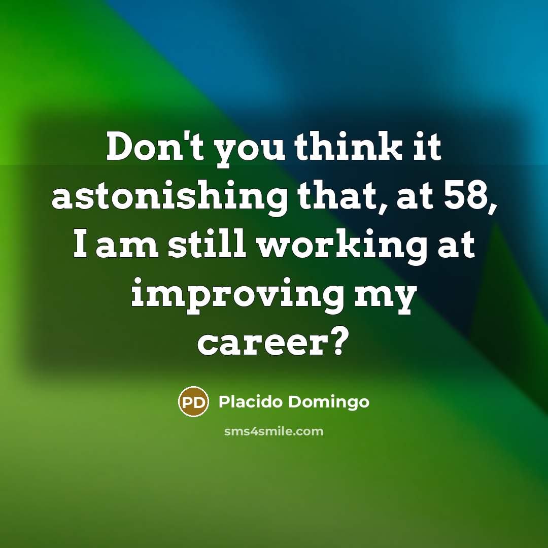 “Don't you think it astonishing that, at 58, I am…” quote by Placido Domingo