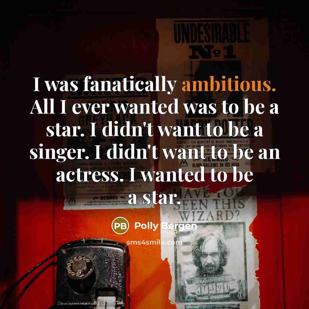 “I was fanatically ambitious. All I ever wanted was to…” quote by Polly Bergen