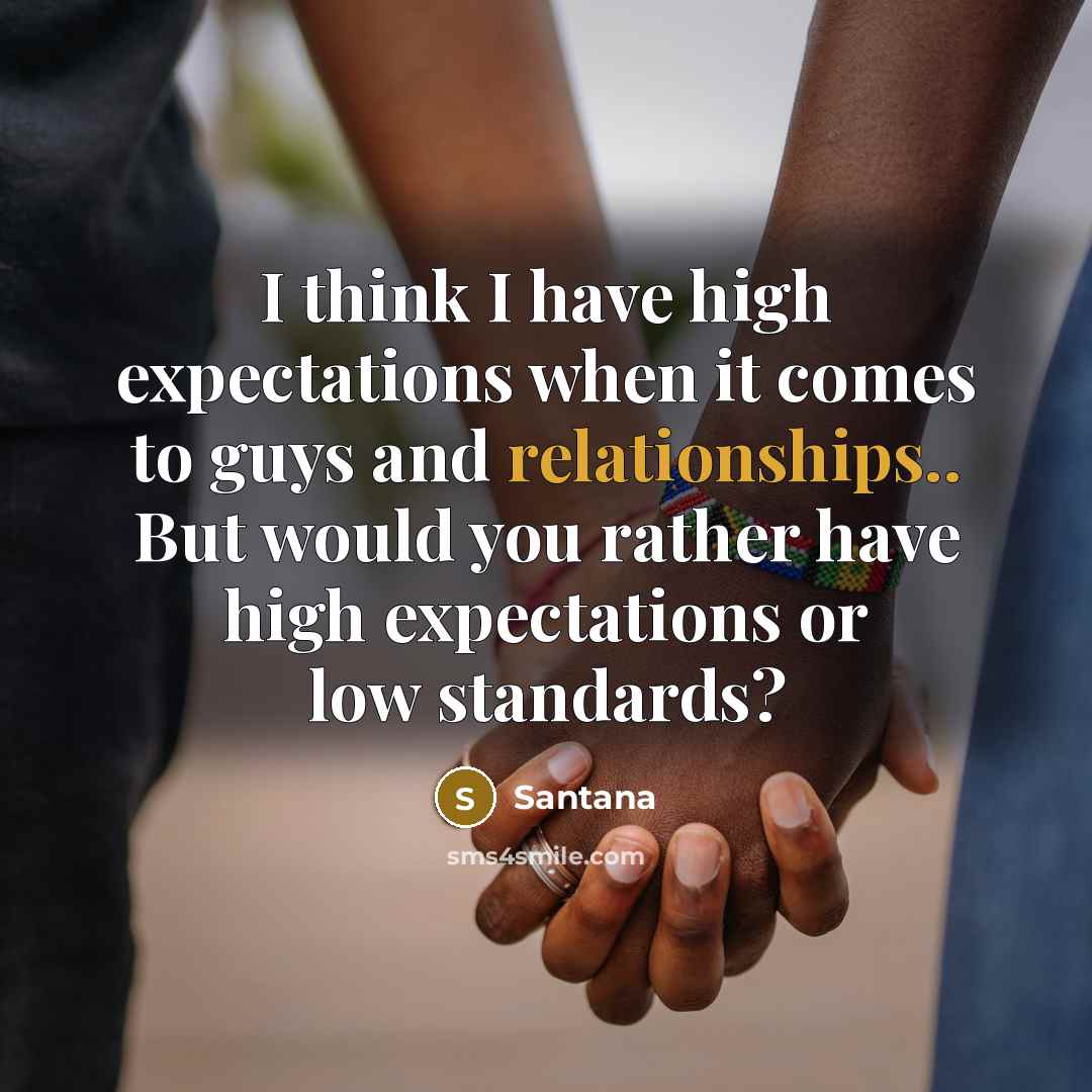 “I think I have high expectations when it comes to guys and relationships.. But would you rather have high expectations or low standards?” quote by Santana