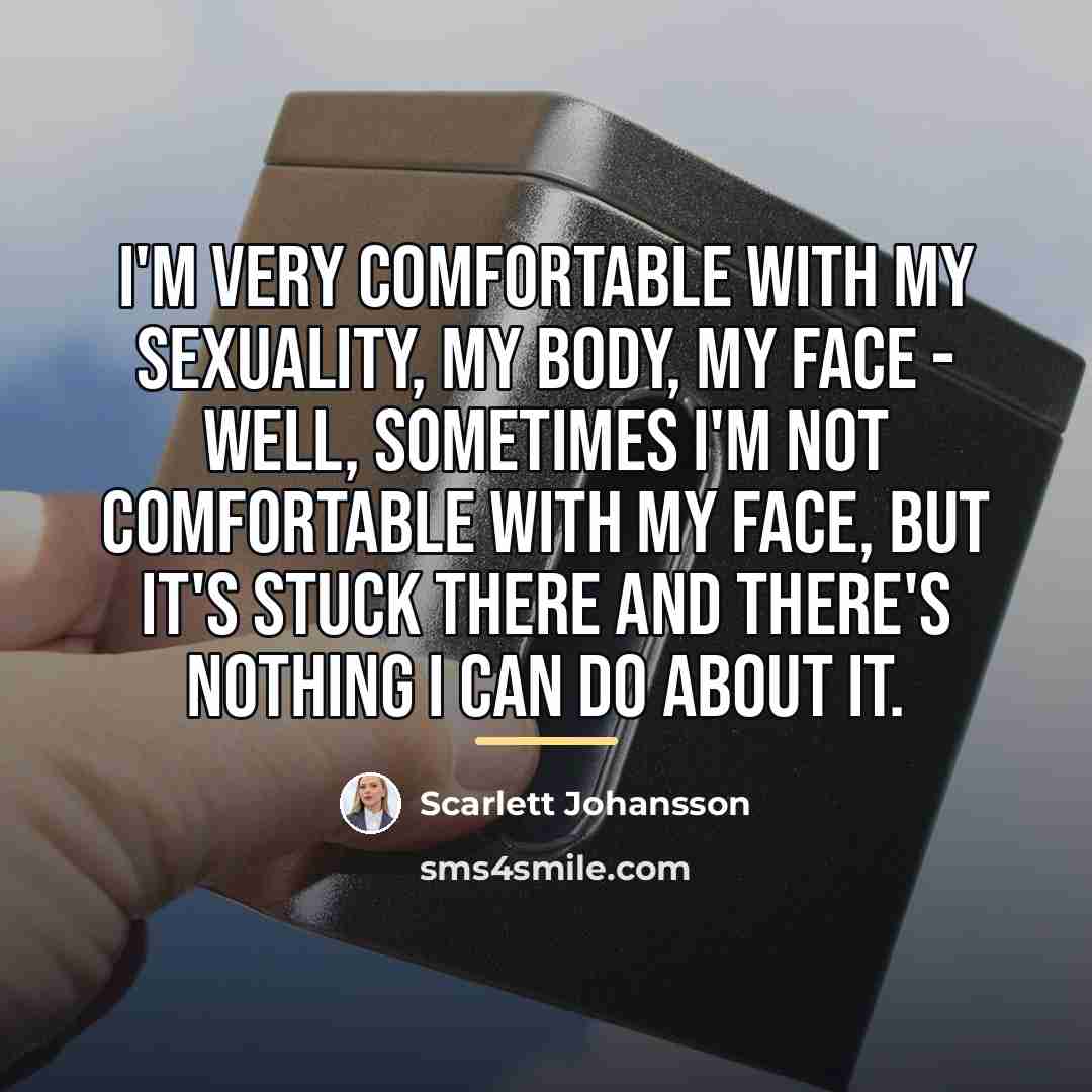 “I'm very comfortable with my sexuality, my body, my face…” quote by Scarlett Johansson