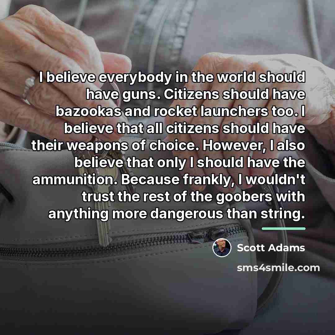 “I believe everybody in the world should have guns. Citizens…” quote by Scott Adams