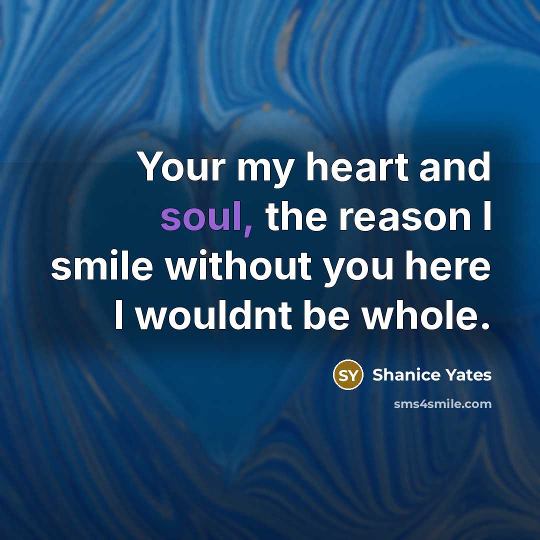 “Your my heart and soul, the reason I smile without you here I wouldnt be whole.” quote by Shanice Yates