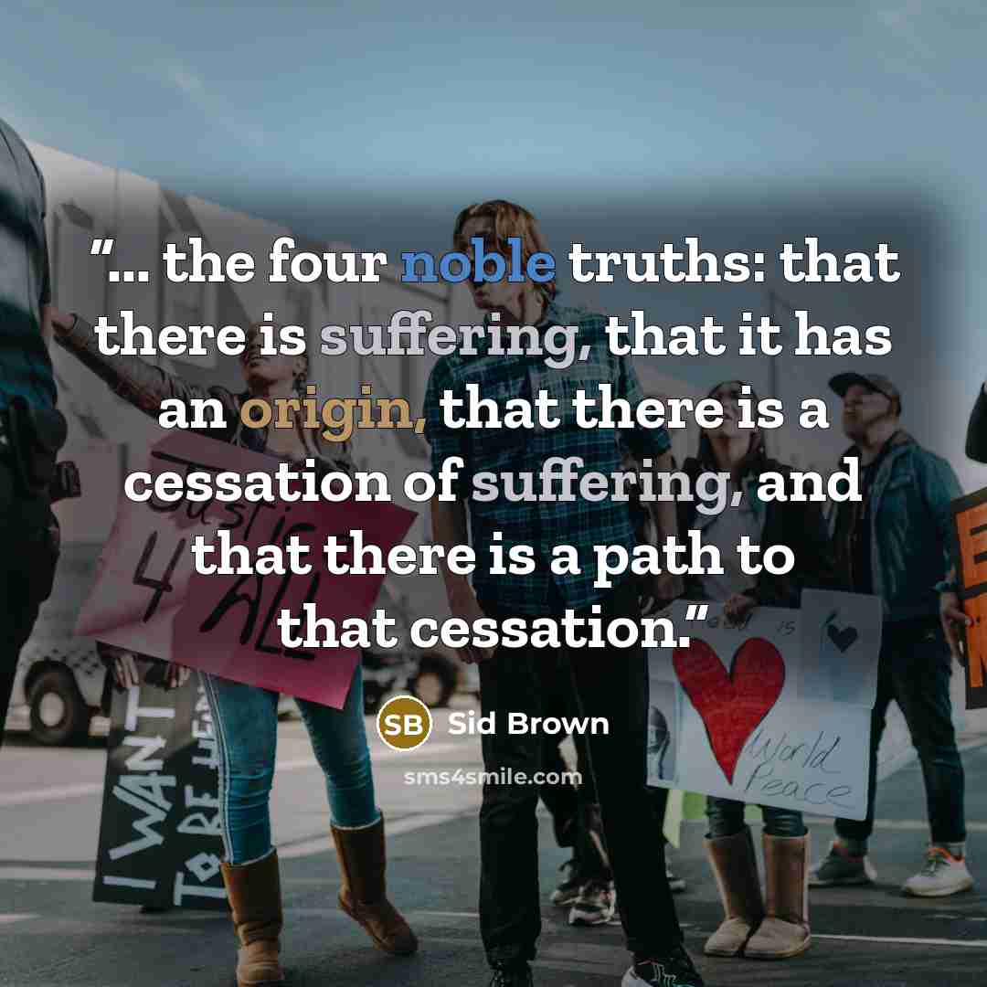 “... the four noble truths: that there is suffering, that it has an origin, that there is a cessation of suffering, and that there is a path to that cessation.” quote by Sid Brown