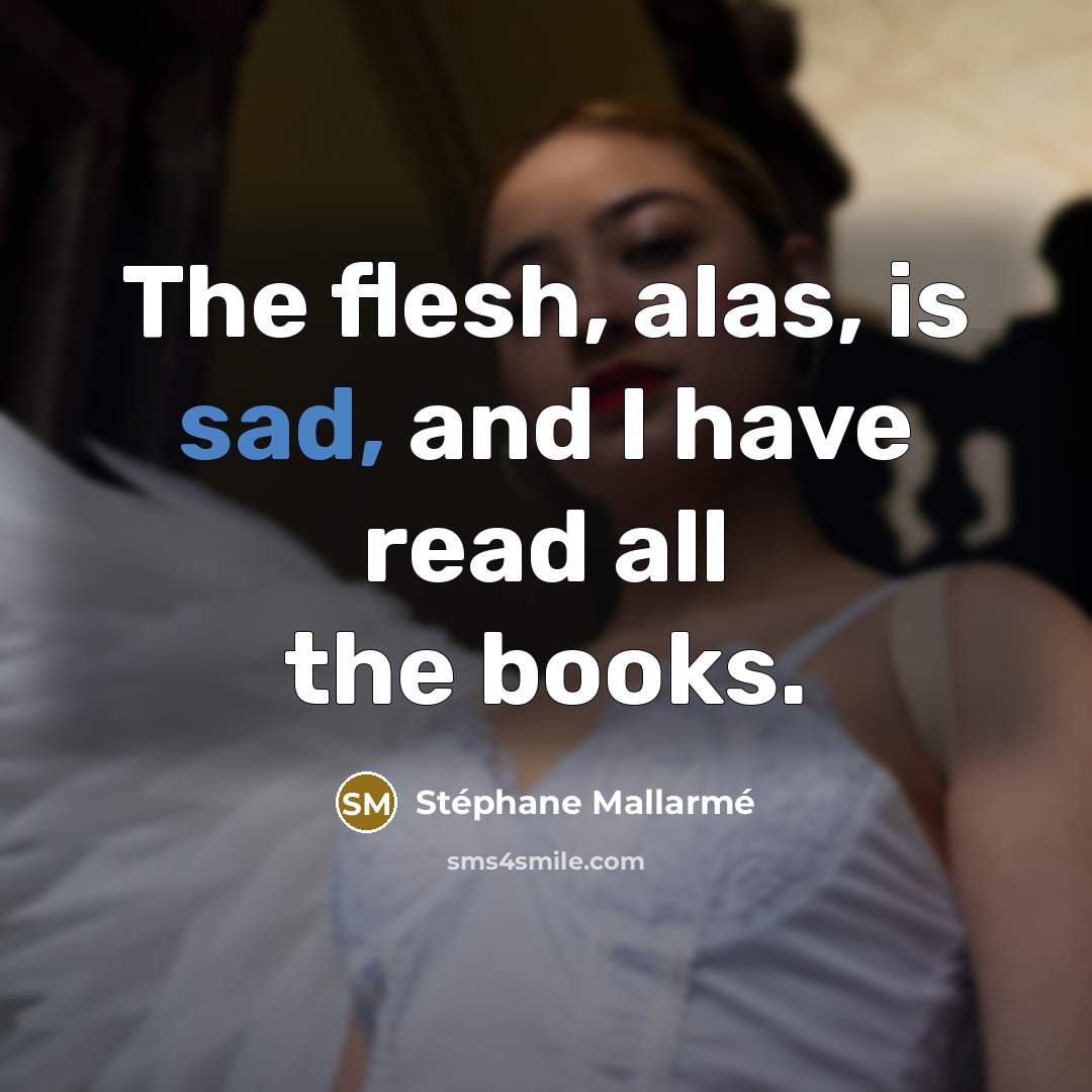 “The flesh, alas, is sad, and I have read all the books.” quote by Stephane Mallarme
