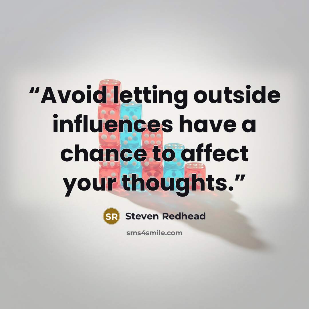 “Avoid letting outside influences have a chance to affect your thoughts.” quote by Steven Redhead