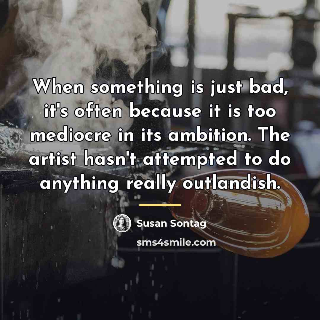 “When something is just bad, it's often because it is…” quote by Susan Sontag