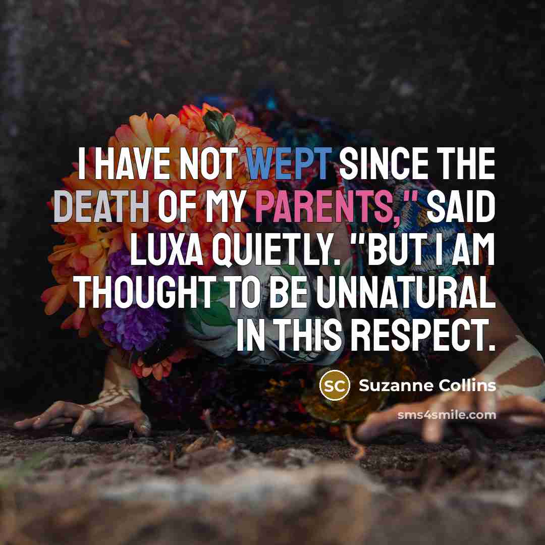 “I have not wept since the death of my parents,"…” quote by Suzanne Collins