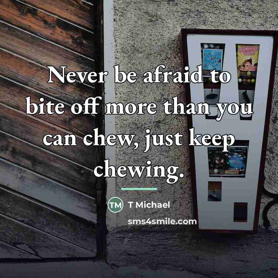 “Never be afraid to bite off more than you can…” quote by Anonymous