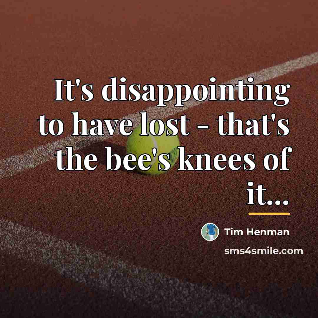“It's disappointing to have lost - that's the bee's knees…” quote by Tim Henman