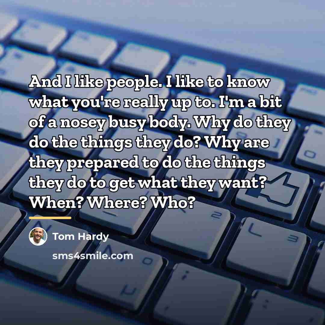 “And I like people. I like to know what you're…” quote by Tom Hardy