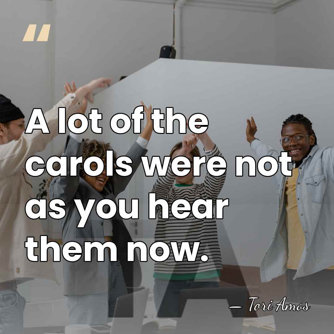A lot of the carols were not as you hear them now. - Tori Amos