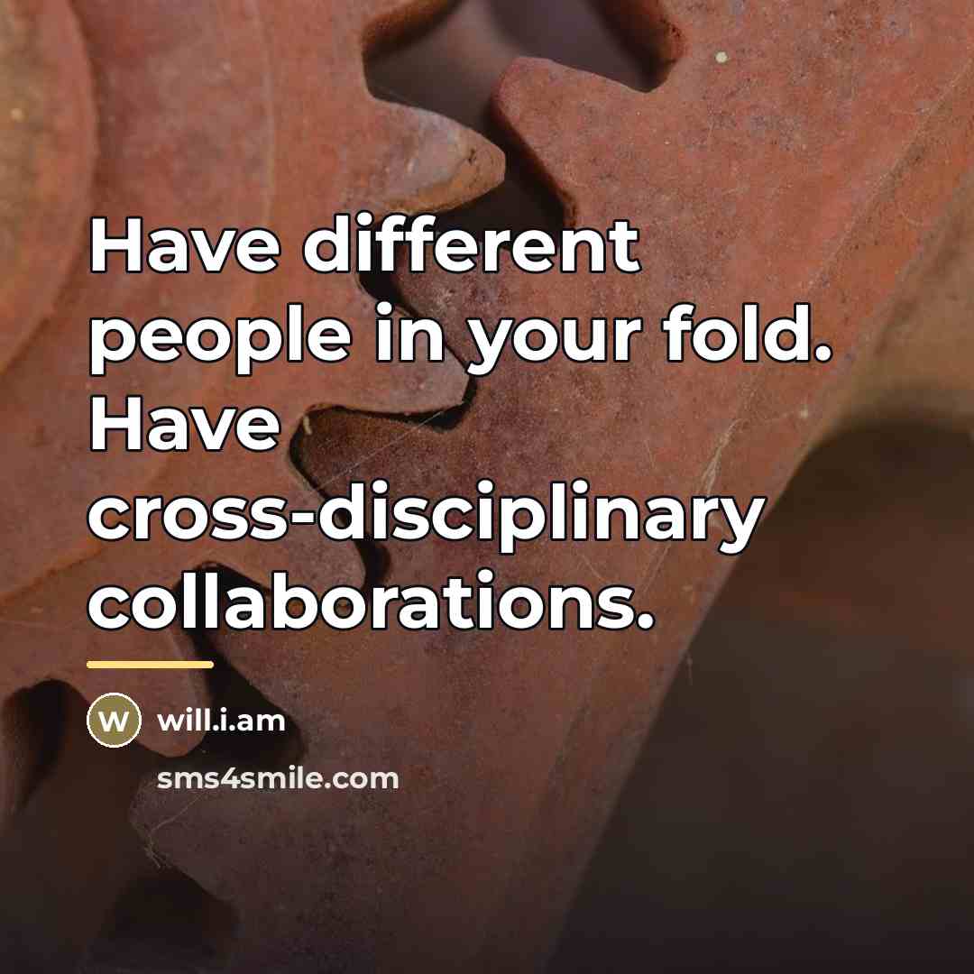 “Have different people in your fold. Have cross-disciplinary collaborations.…” quote by will.i.am