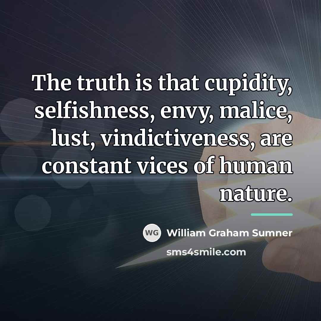 “The truth is that cupidity, selfishness, envy, malice, lust, vindictiveness,…” quote by William Graham Sumner