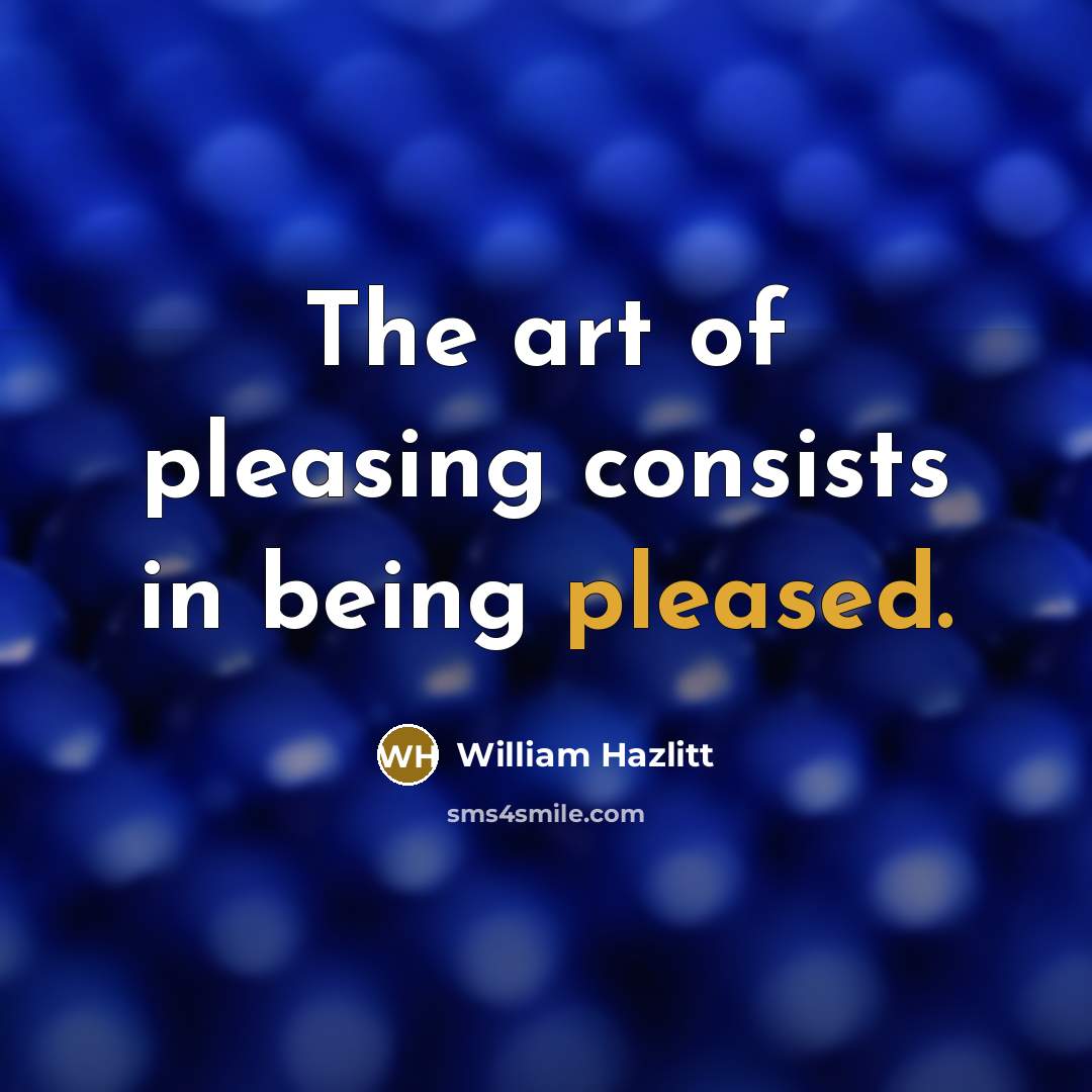 “The art of pleasing consists in being pleased.…” quote by William Hazlitt