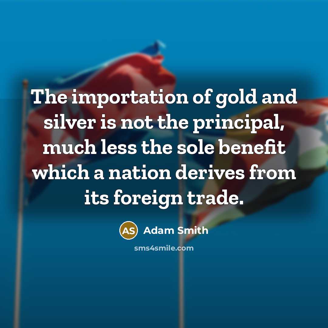 “The importation of gold and silver is not the principal,…” quote by Adam Smith