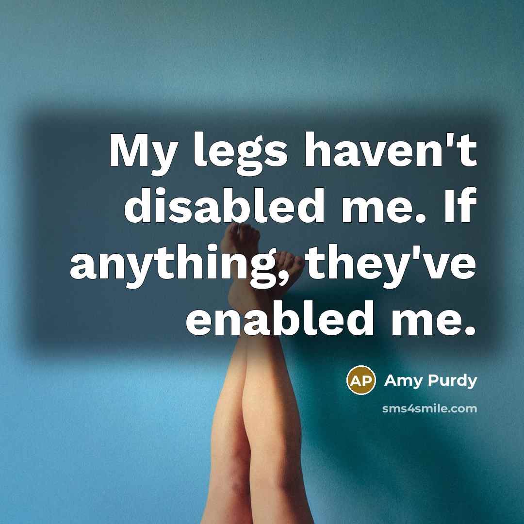 “My legs haven't disabled me. If anything, they've enabled me.…” quote by Amy Purdy