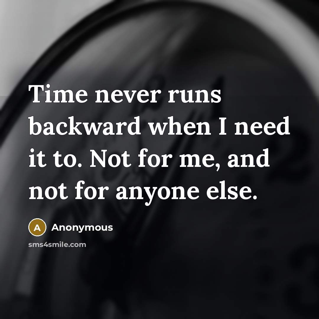“Time never runs backward when I need it to. Not for me, and not for anyone else.” quote by Anonymous