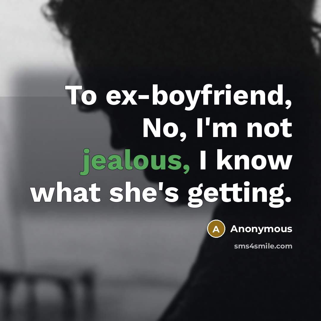 “To ex-boyfriend, No, I'm not jealous, I know what she's…” quote by Anonymous