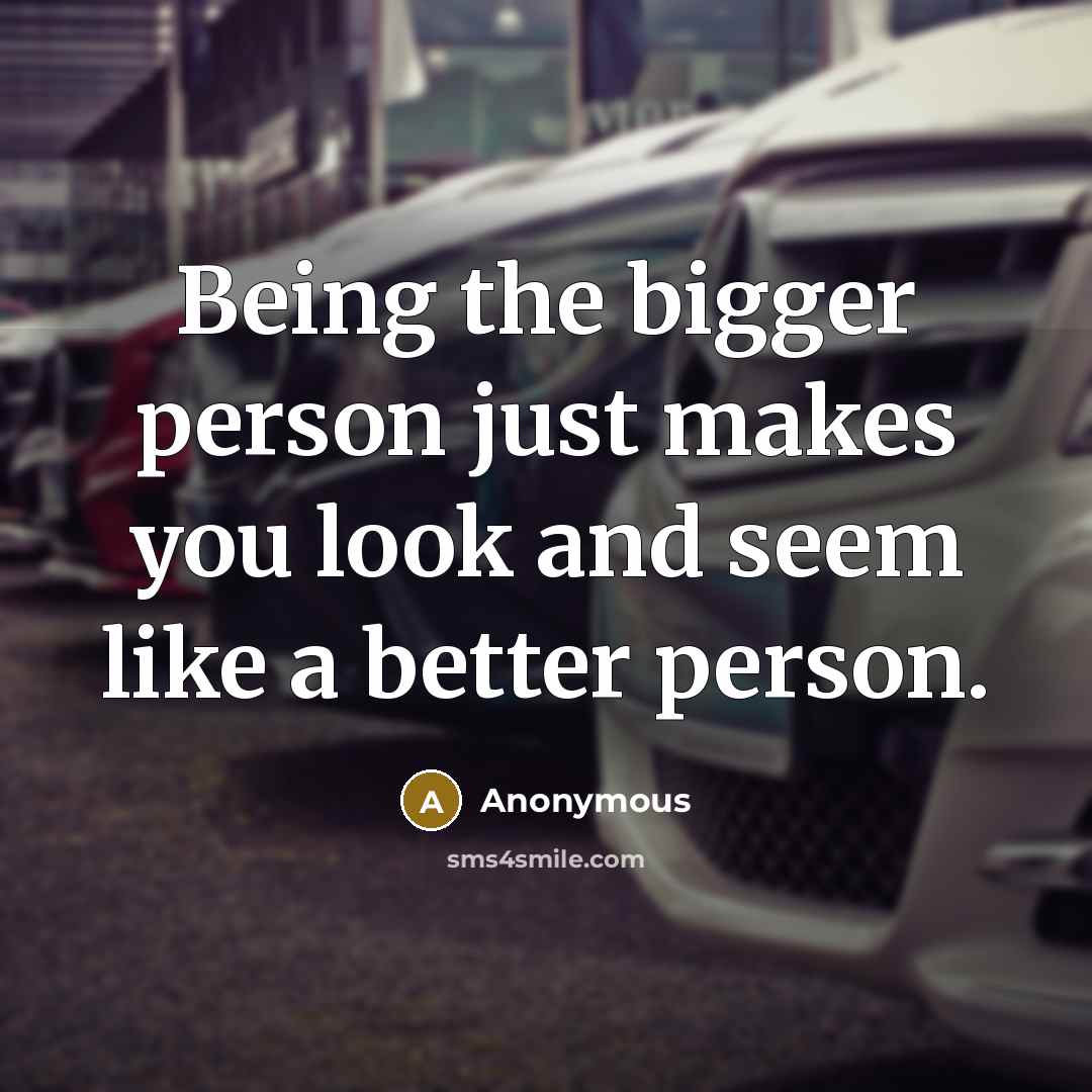 “Being the bigger person just makes you look and seem…” quote by Anonymous