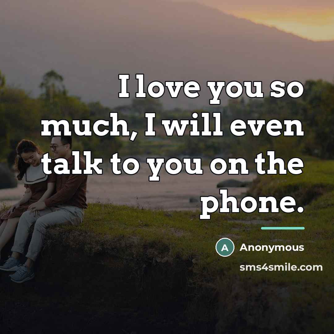 “I love you so much, I will even talk to…” quote by Anonymous